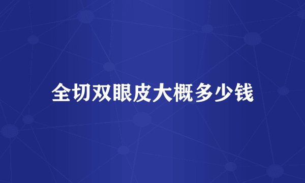 全切双眼皮大概多少钱