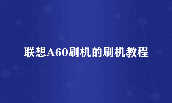 联想A60刷机的刷机教程