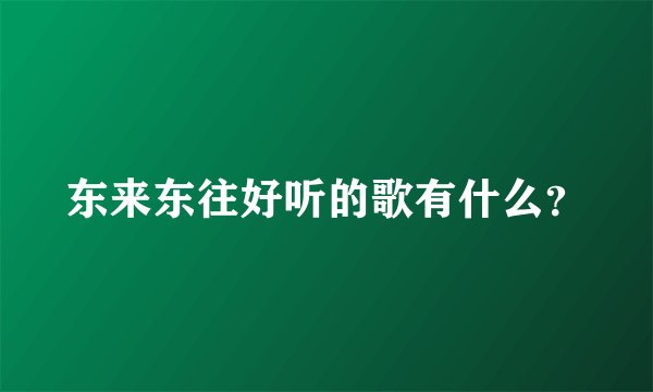 东来东往好听的歌有什么？