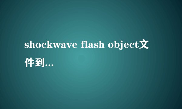 shockwave flash object文件到底怎么打开