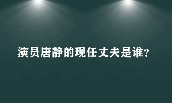演员唐静的现任丈夫是谁?
