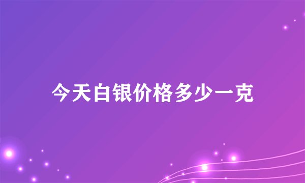 今天白银价格多少一克