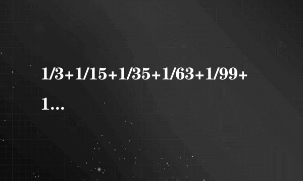 1/3+1/15+1/35+1/63+1/99+1/143=？