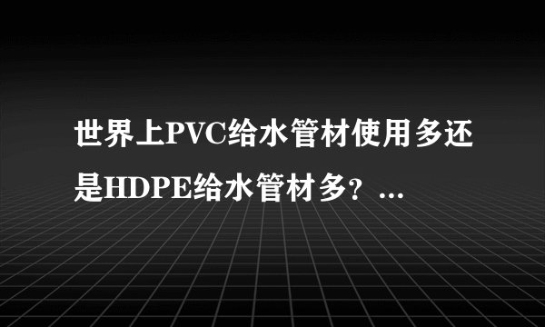 世界上PVC给水管材使用多还是HDPE给水管材多？欧洲国家都用什么多？