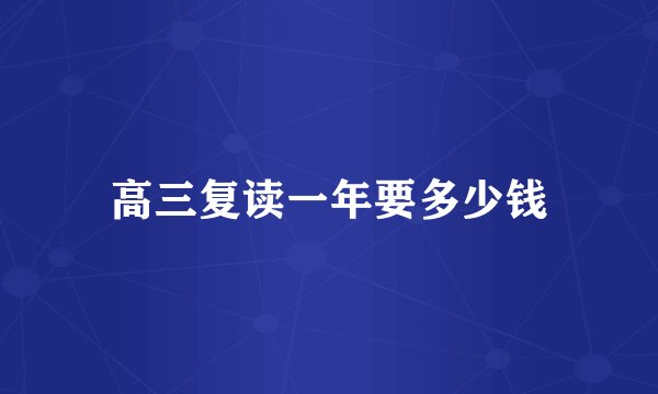 高三复读一年要多少钱