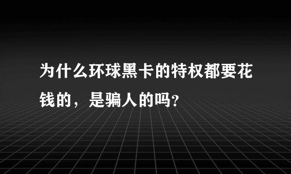 为什么环球黑卡的特权都要花钱的，是骗人的吗？