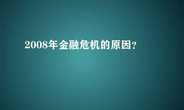 2008年金融危机的原因？
