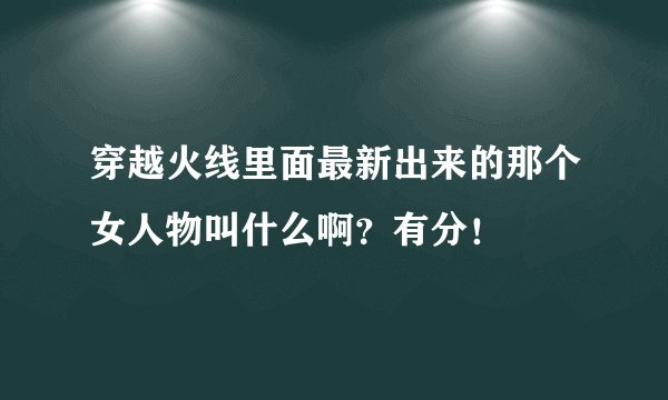 穿越火线里面最新出来的那个女人物叫什么啊？有分！