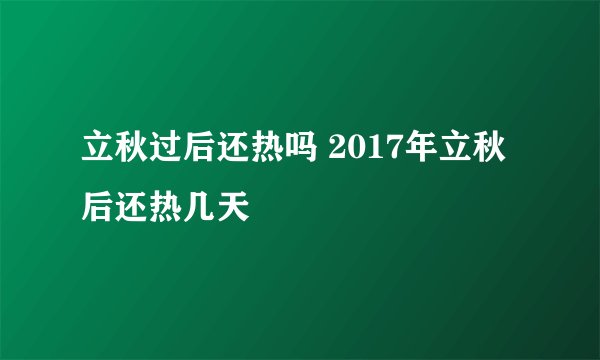 立秋过后还热吗 2017年立秋后还热几天