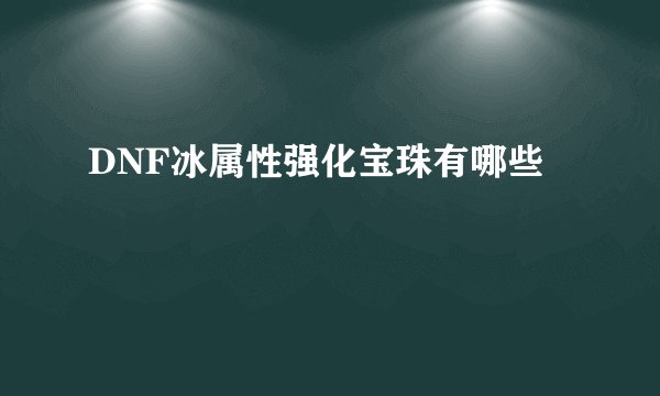 DNF冰属性强化宝珠有哪些