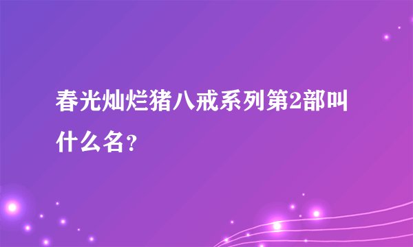 春光灿烂猪八戒系列第2部叫什么名？