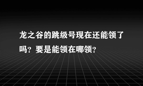 龙之谷的跳级号现在还能领了吗？要是能领在哪领？