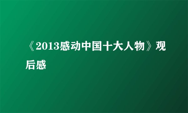 《2013感动中国十大人物》观后感