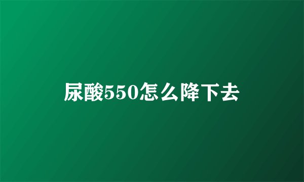 尿酸550怎么降下去