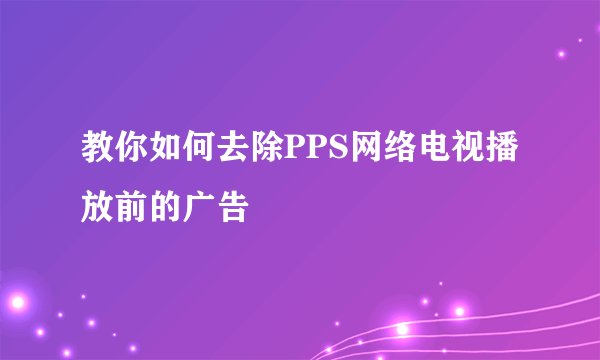 教你如何去除PPS网络电视播放前的广告