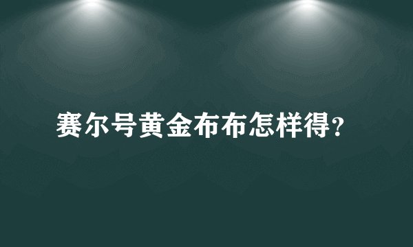 赛尔号黄金布布怎样得？