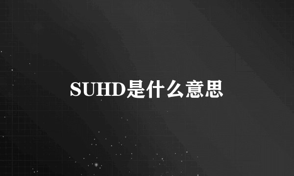 SUHD是什么意思