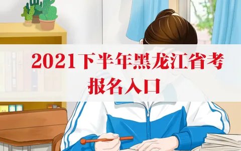 2021下半年黑龙江省考报名入口官方网址：黑龙江省公务员考试网