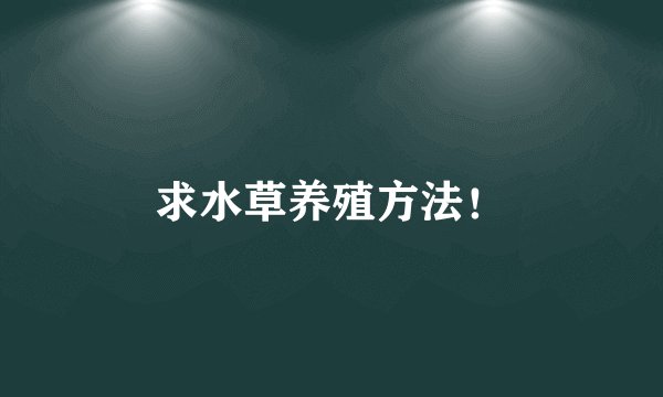 求水草养殖方法！