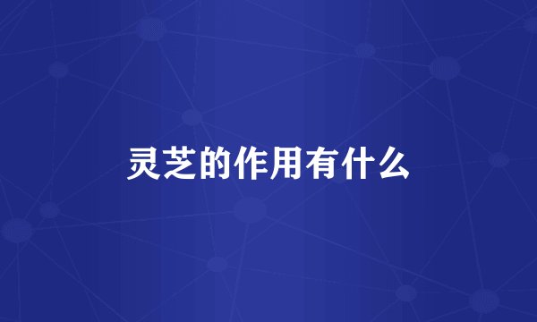 灵芝的作用有什么