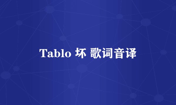 Tablo 坏 歌词音译