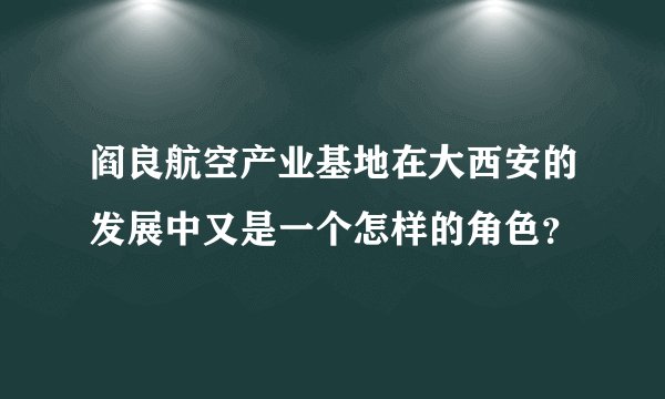 阎良航空产业基地在大西安的发展中又是一个怎样的角色？