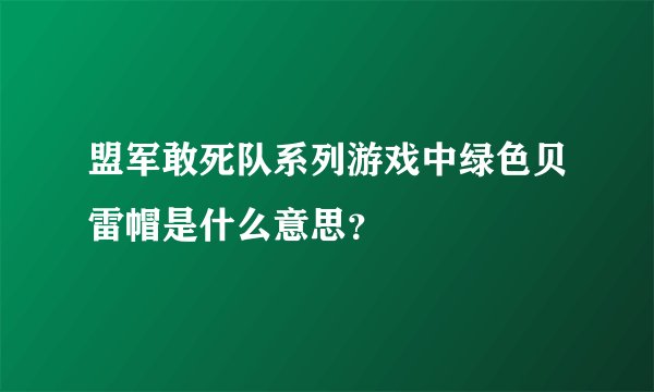 盟军敢死队系列游戏中绿色贝雷帽是什么意思？