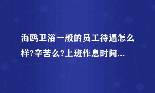 海鸥卫浴一般的员工待遇怎么样?辛苦么?上班作息时间怎样的。谢谢？