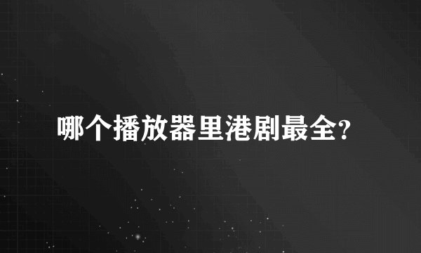 哪个播放器里港剧最全？