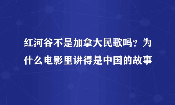 红河谷不是加拿大民歌吗？为什么电影里讲得是中国的故事