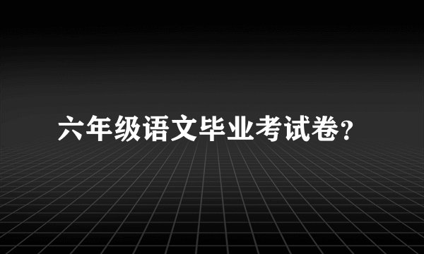 六年级语文毕业考试卷？