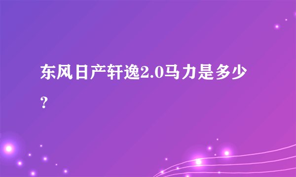 东风日产轩逸2.0马力是多少？