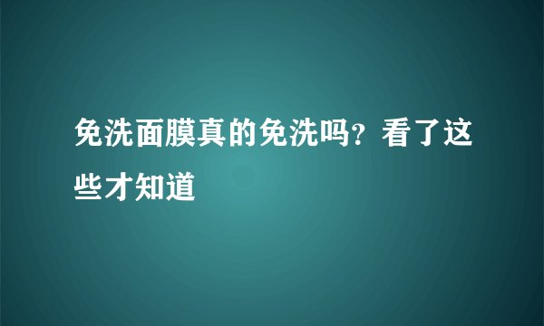 免洗面膜真的免洗吗？看了这些才知道