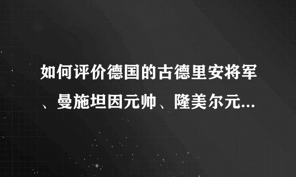 如何评价德国的古德里安将军、曼施坦因元帅、隆美尔元帅?中国近代有谁与其相似?（能力于军事才能）