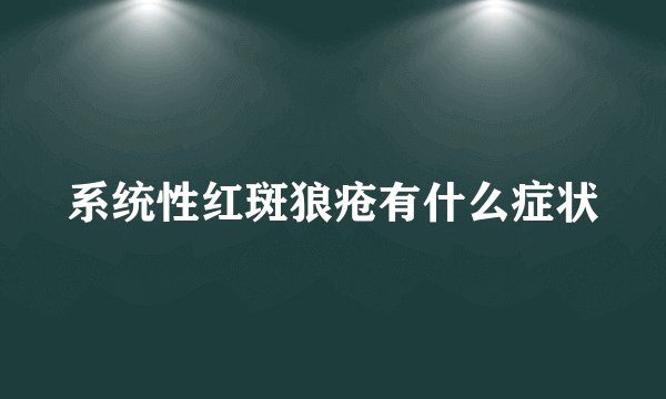 系统性红斑狼疮有什么症状