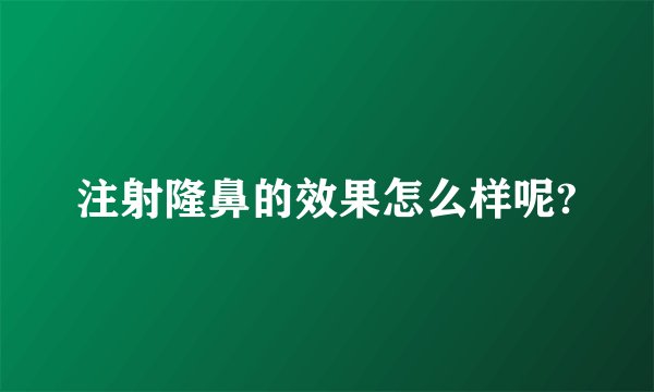 注射隆鼻的效果怎么样呢?