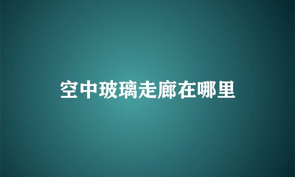 空中玻璃走廊在哪里