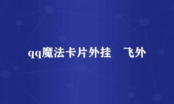 qq魔法卡片外挂–飞外