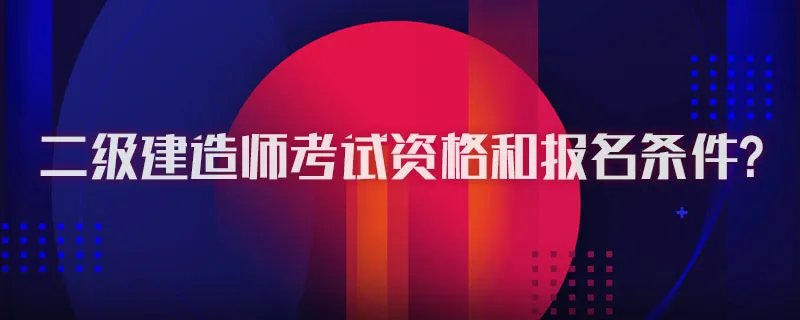 二级建造师考试资格和报名条件?