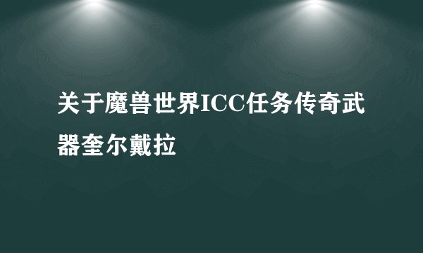 关于魔兽世界ICC任务传奇武器奎尔戴拉