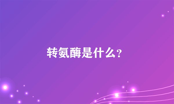 转氨酶是什么？
