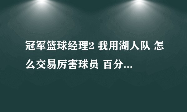 冠军篮球经理2 我用湖人队 怎么交易厉害球员 百分之百成功的 不要补丁