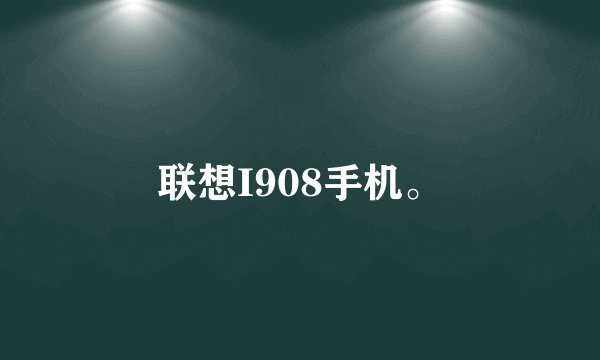 联想I908手机。