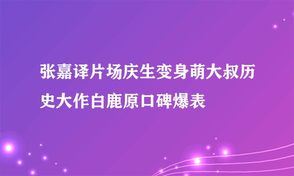 张嘉译片场庆生变身萌大叔历史大作白鹿原口碑爆表