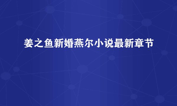 姜之鱼新婚燕尔小说最新章节