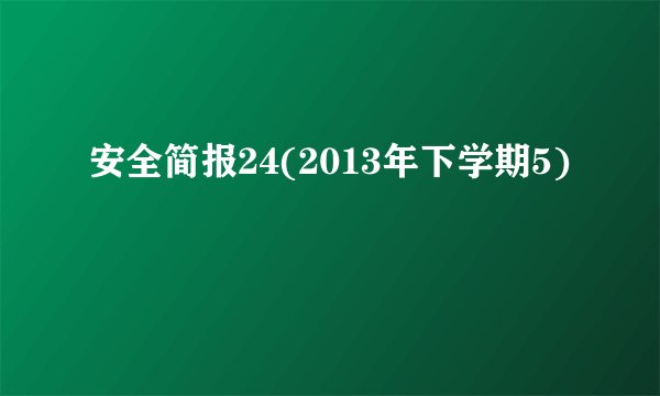 安全简报24(2013年下学期5)