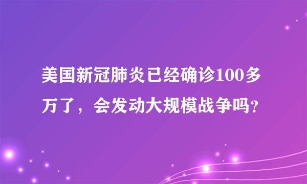 美国新冠肺炎已经确诊100多万了，会发动大规模战争吗？