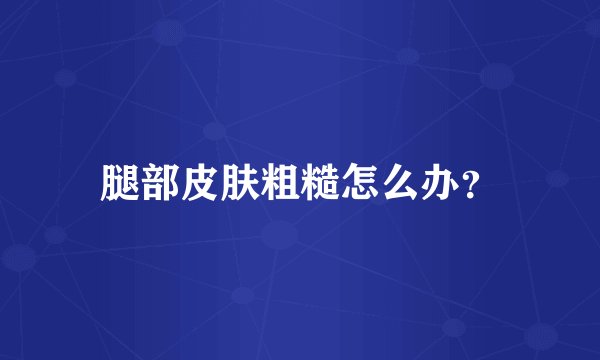 腿部皮肤粗糙怎么办？