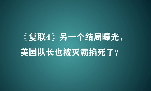 《复联4》另一个结局曝光，美国队长也被灭霸掐死了？