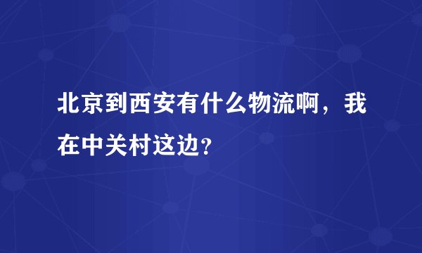 北京到西安有什么物流啊，我在中关村这边？